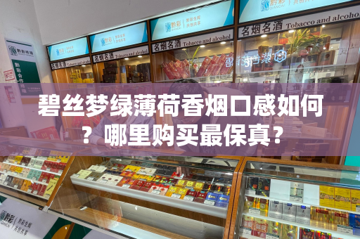 碧丝梦绿薄荷香烟口感如何？哪里购买最保真？